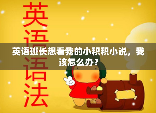 英语班长想看我的小积积小说，我该怎么办？