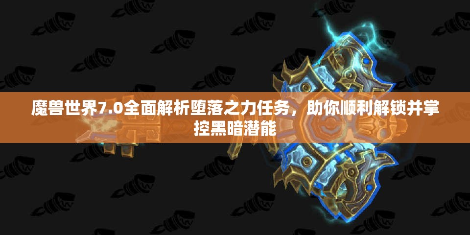 魔兽世界7.0全面解析堕落之力任务，助你顺利解锁并掌控黑暗潜能
