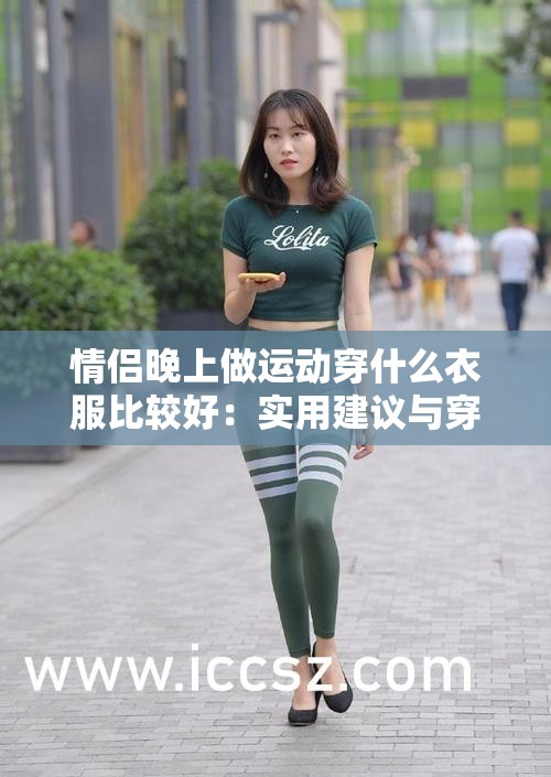 情侣晚上做运动穿什么衣服比较好：实用建议与穿搭推荐