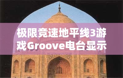 极限竞速地平线3游戏Groove电台显示空白问题的详细解决方案