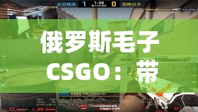 俄罗斯毛子 CSGO：带你领略战斗民族的电竞激情与魅力