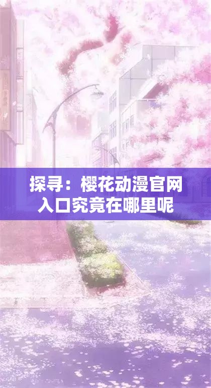 探寻：樱花动漫官网入口究竟在哪里呢