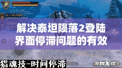 解决泰坦陨落2登陆界面停滞问题的有效策略及其重要价值分析
