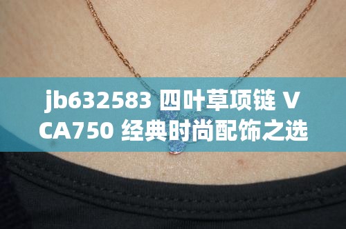 jb632583 四叶草项链 VCA750 经典时尚配饰之选