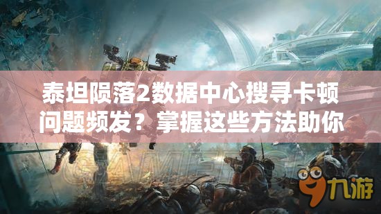 泰坦陨落2数据中心搜寻卡顿问题频发？掌握这些方法助你轻松应对！