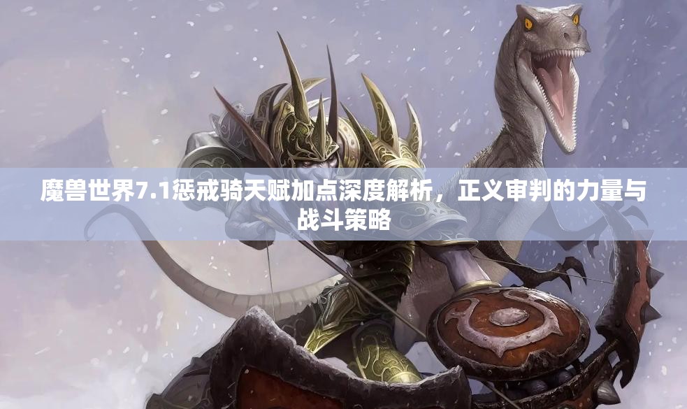 魔兽世界7.1惩戒骑天赋加点深度解析，正义审判的力量与战斗策略