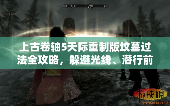 上古卷轴5天际重制版坟墓过法全攻略，躲避光线、潜行前进，注意夜莺幽灵