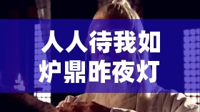 人人待我如炉鼎昨夜灯好看吗：深度解析引发的阅读思考