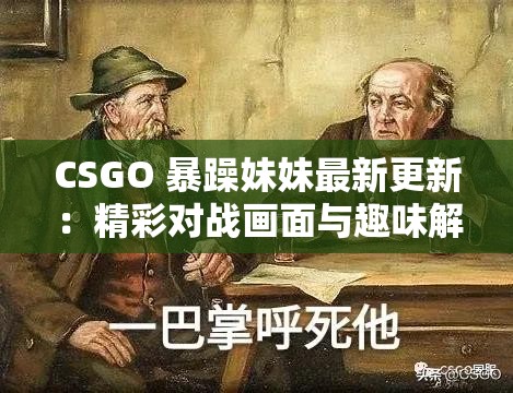 CSGO 暴躁妹妹最新更新：精彩对战画面与趣味解说来袭