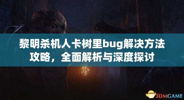 黎明杀机人卡树里bug解决方法攻略，全面解析与深度探讨