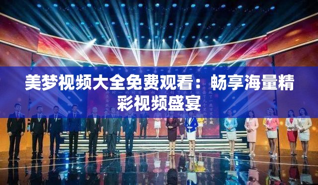 美梦视频大全免费观看：畅享海量精彩视频盛宴