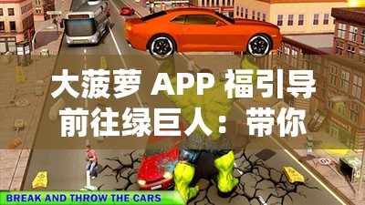 大菠萝 APP 福引导前往绿巨人：带你开启全新冒险之旅