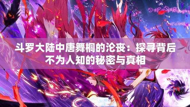 斗罗大陆中唐舞桐的沦丧：探寻背后不为人知的秘密与真相