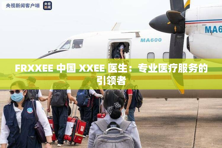 FRXXEE 中国 XXEE 医生：专业医疗服务的引领者