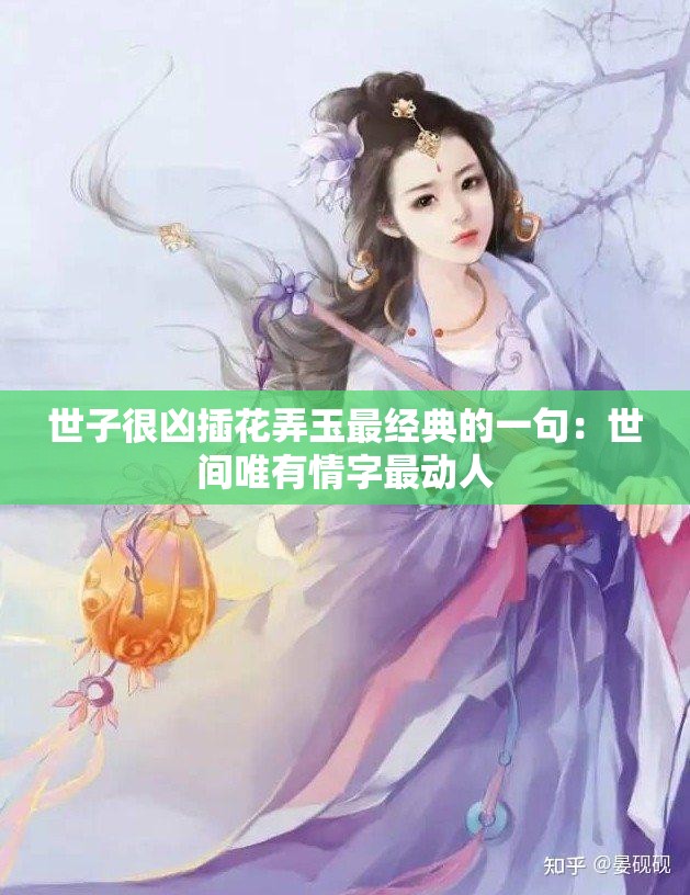 世子很凶插花弄玉最经典的一句：世间唯有情字最动人