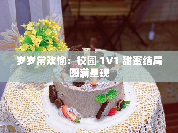 岁岁常欢愉：校园 1V1 甜蜜结局圆满呈现