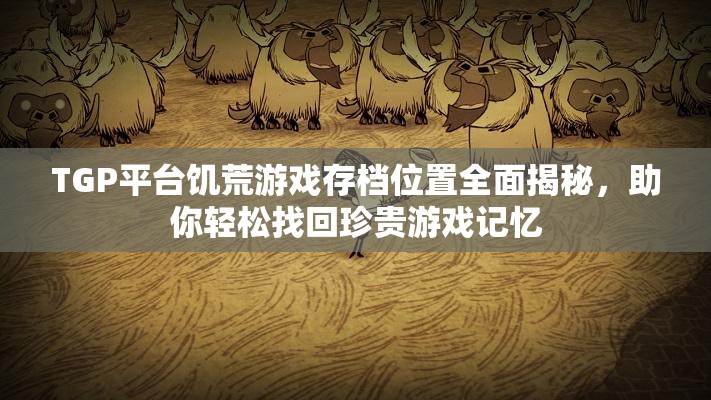 TGP平台饥荒游戏存档位置全面揭秘，助你轻松找回珍贵游戏记忆