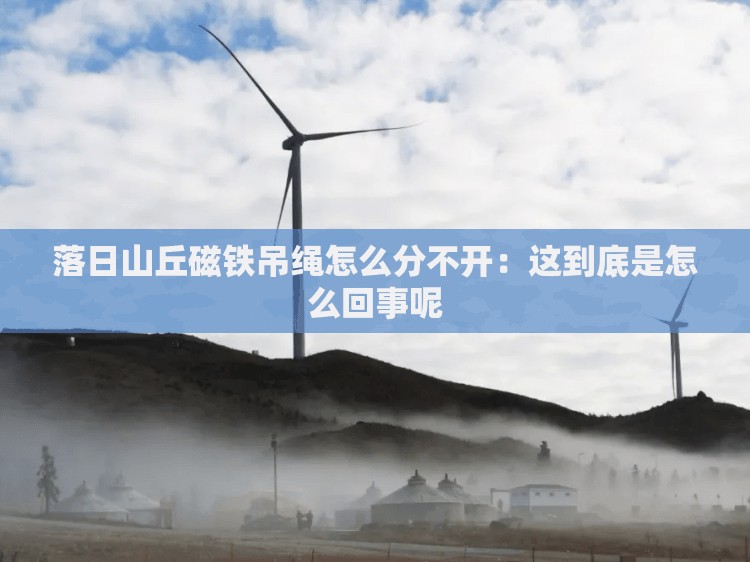 落日山丘磁铁吊绳怎么分不开：这到底是怎么回事呢