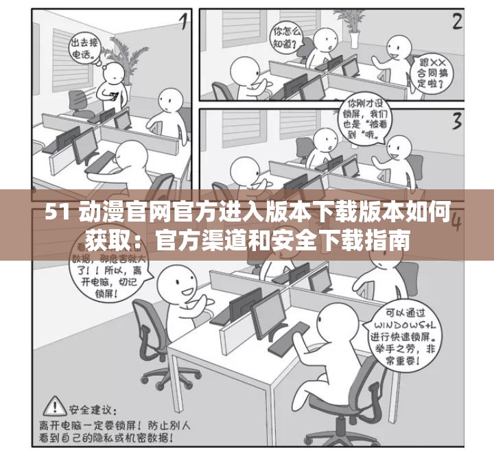 51 动漫官网官方进入版本下载版本如何获取：官方渠道和安全下载指南
