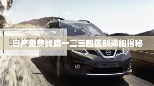 日产免费线路一二三四区别详细揭秘