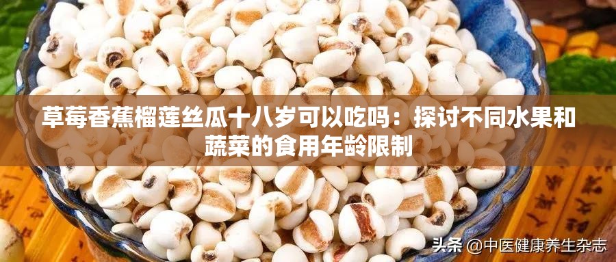 草莓香蕉榴莲丝瓜十八岁可以吃吗：探讨不同水果和蔬菜的食用年龄限制