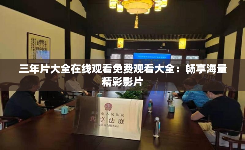 三年片大全在线观看免费观看大全：畅享海量精彩影片
