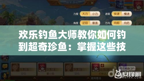 欢乐钓鱼大师教你如何钓到超奇珍鱼：掌握这些技巧轻松上钩