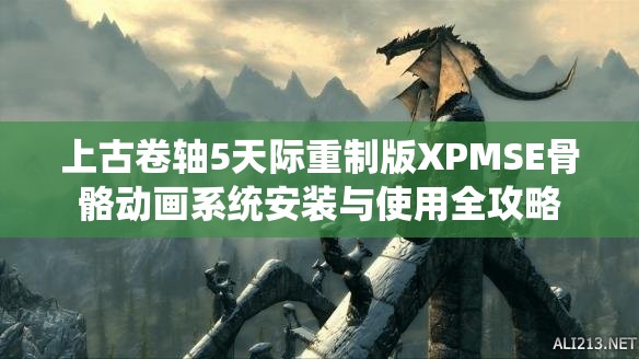 上古卷轴5天际重制版XPMSE骨骼动画系统安装与使用全攻略
