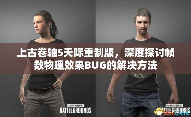 上古卷轴5天际重制版，深度探讨帧数物理效果BUG的解决方法