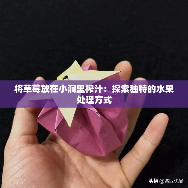 将草莓放在小洞里榨汁：探索独特的水果处理方式