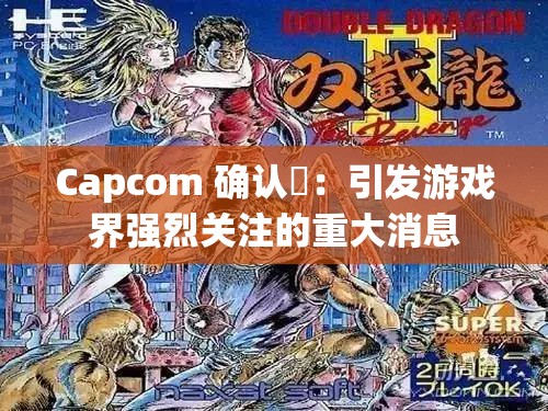 Capcom 确认祇：引发游戏界强烈关注的重大消息
