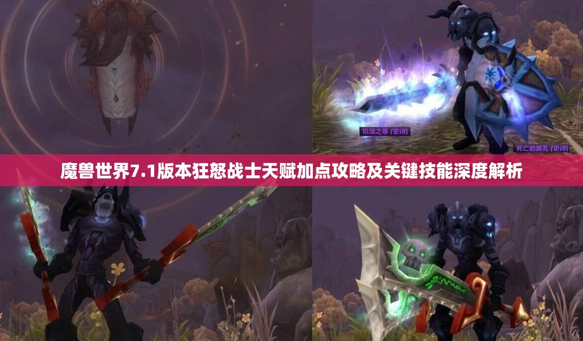 魔兽世界7.1版本狂怒战士天赋加点攻略及关键技能深度解析