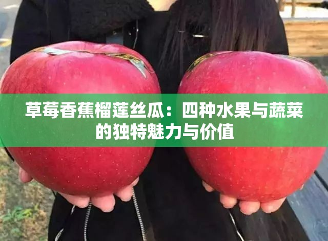 草莓香蕉榴莲丝瓜：四种水果与蔬菜的独特魅力与价值