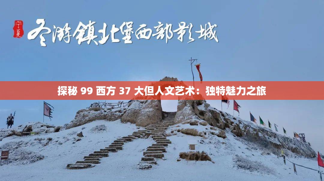 探秘 99 西方 37 大但人文艺术：独特魅力之旅