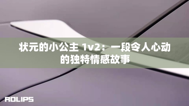 状元的小公主 1v2：一段令人心动的独特情感故事