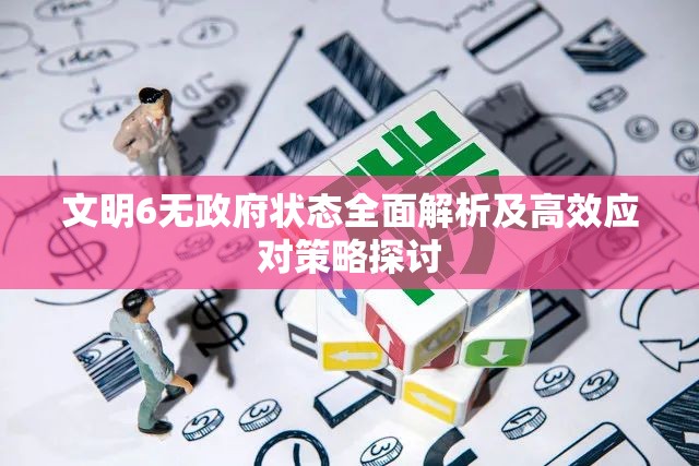 文明6无政府状态全面解析及高效应对策略探讨