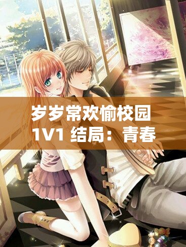 岁岁常欢愉校园 1V1 结局：青春校园里的永恒甜蜜约定