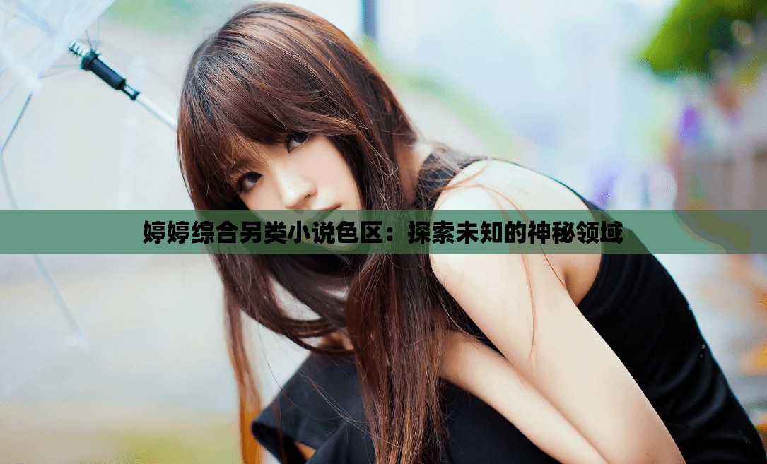 婷婷综合另类小说色区：探索未知的神秘领域
