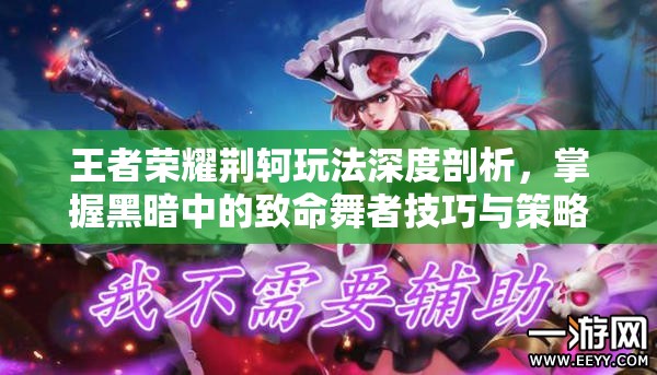 王者荣耀荆轲玩法深度剖析，掌握黑暗中的致命舞者技巧与策略