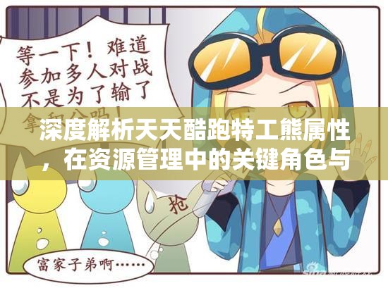 深度解析天天酷跑特工熊属性，在资源管理中的关键角色与实战策略