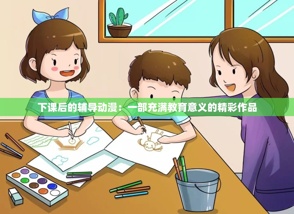 下课后的辅导动漫：一部充满教育意义的精彩作品
