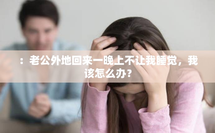 ：老公外地回来一晚上不让我睡觉，我该怎么办？