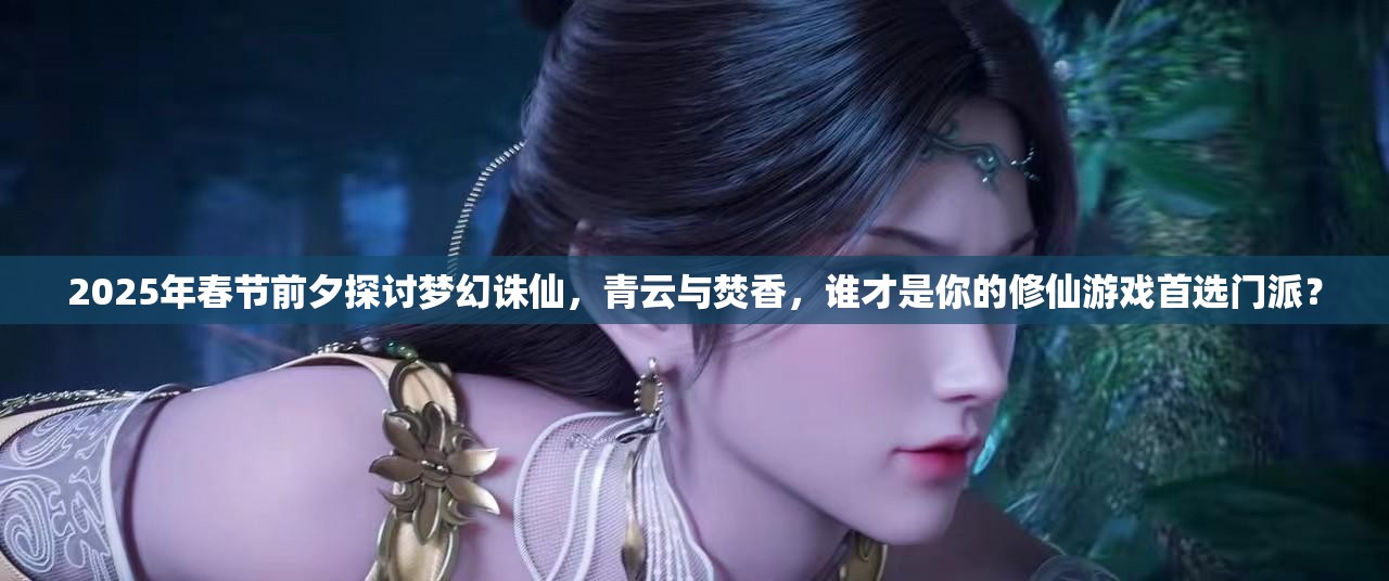 2025年春节前夕探讨梦幻诛仙，青云与焚香，谁才是你的修仙游戏首选门派？