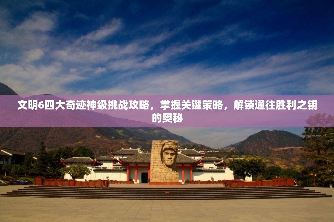 文明6四大奇迹神级挑战攻略，掌握关键策略，解锁通往胜利之钥的奥秘