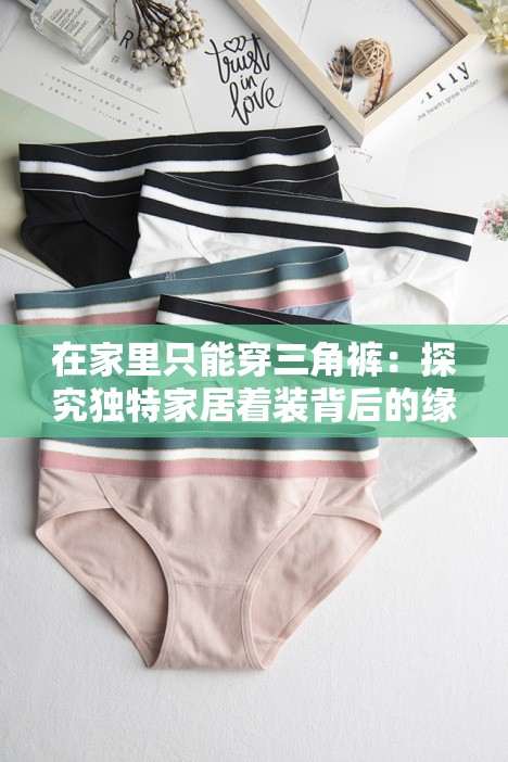 在家里只能穿三角裤：探究独特家居着装背后的缘由与影响