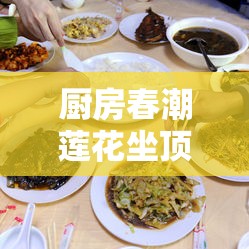 厨房春潮莲花坐顶：一场关于美食与情感的奇妙交融