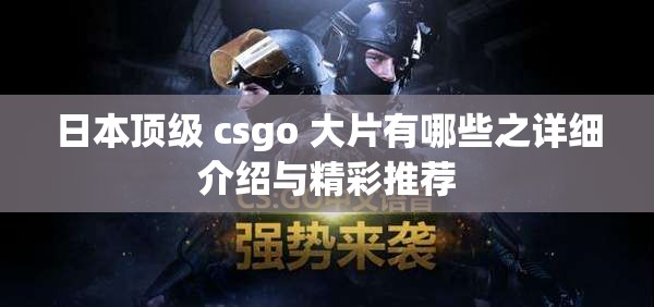 日本顶级 csgo 大片有哪些之详细介绍与精彩推荐