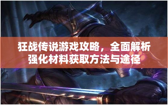 狂战传说游戏攻略，全面解析强化材料获取方法与途径