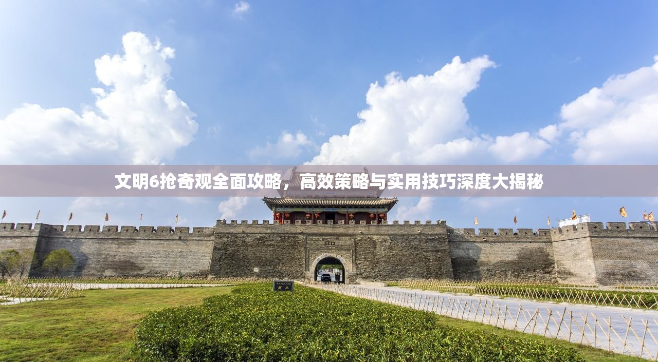 文明6抢奇观全面攻略，高效策略与实用技巧深度大揭秘