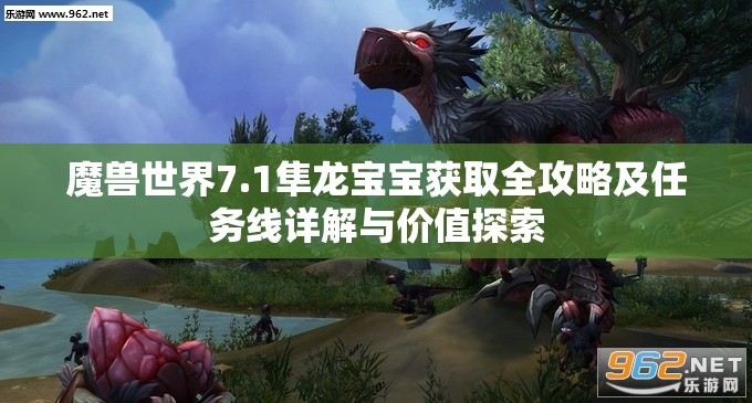 魔兽世界7.1隼龙宝宝获取全攻略及任务线详解与价值探索